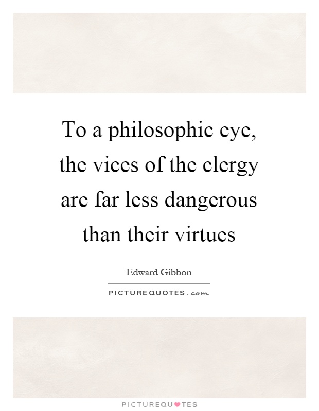 To a philosophic eye, the vices of the clergy are far less dangerous than their virtues Picture Quote #1