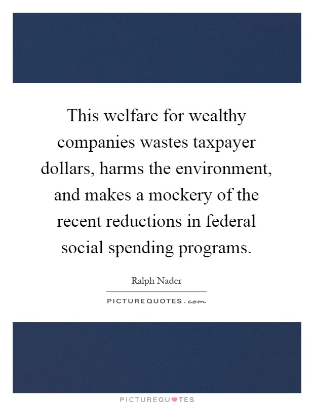 This welfare for wealthy companies wastes taxpayer dollars, harms the environment, and makes a mockery of the recent reductions in federal social spending programs Picture Quote #1