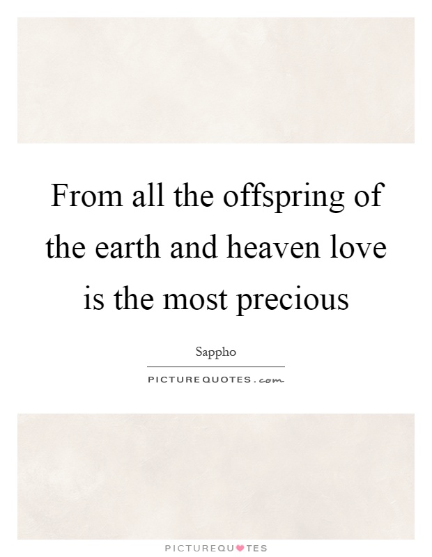 From all the offspring of the earth and heaven love is the most precious Picture Quote #1