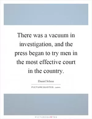 There was a vacuum in investigation, and the press began to try men in the most effective court in the country Picture Quote #1