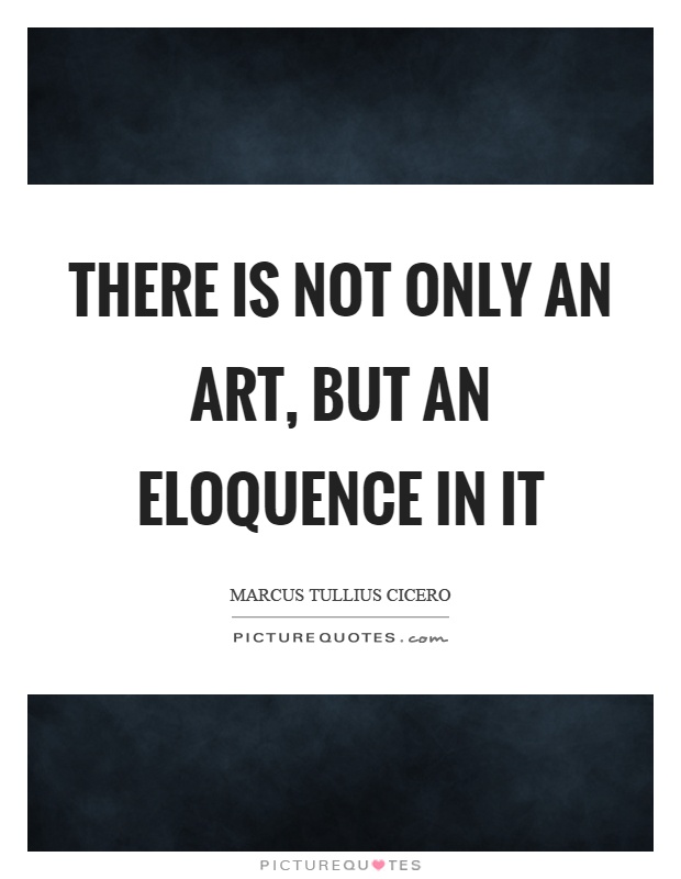 There is not only an art, but an eloquence in it Picture Quote #1