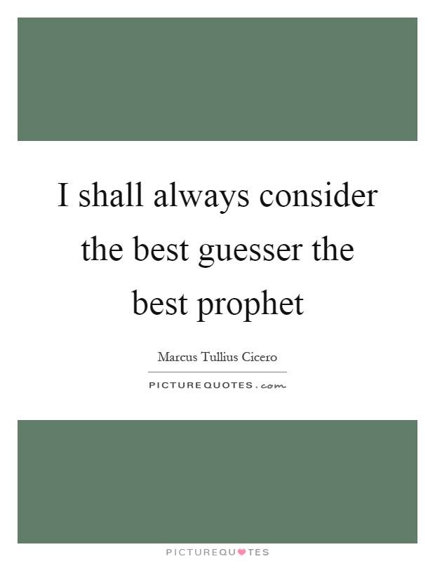 I shall always consider the best guesser the best prophet Picture Quote #1