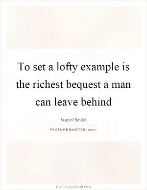 To set a lofty example is the richest bequest a man can leave behind Picture Quote #1