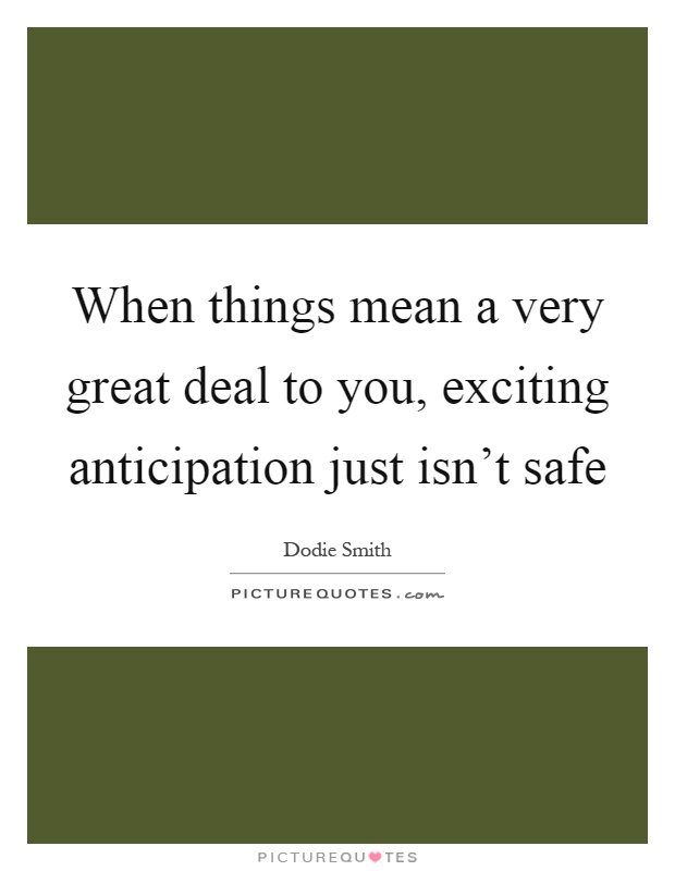 When things mean a very great deal to you, exciting anticipation just isn't safe Picture Quote #1