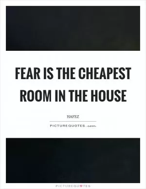 Fear is the cheapest room in the house Picture Quote #1