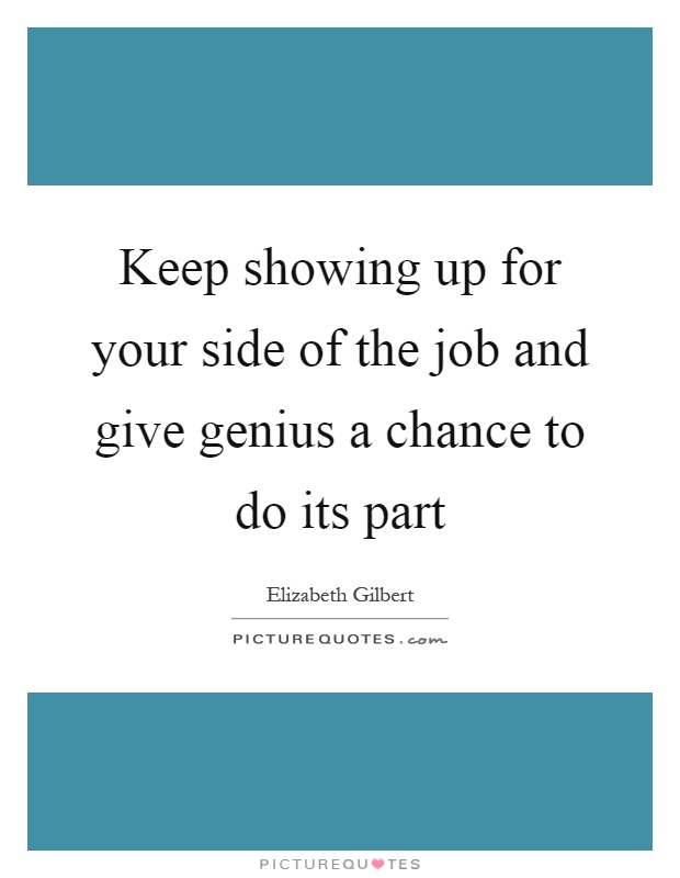 Keep showing up for your side of the job and give genius a chance to do its part Picture Quote #1