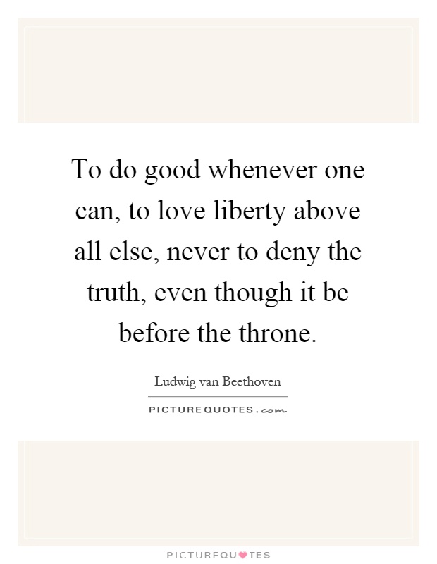 To do good whenever one can, to love liberty above all else, never to deny the truth, even though it be before the throne Picture Quote #1