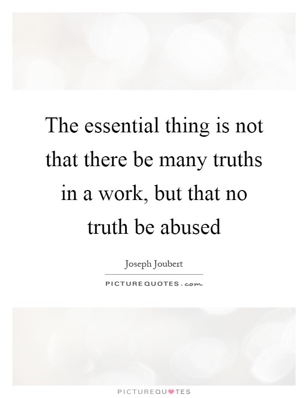 The essential thing is not that there be many truths in a work, but that no truth be abused Picture Quote #1