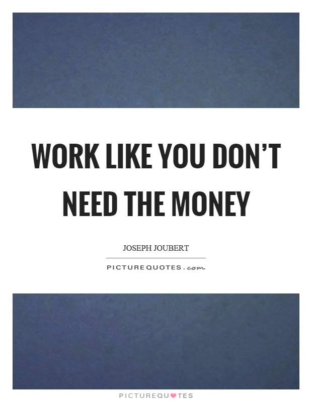Work like you don't need the money Picture Quote #1