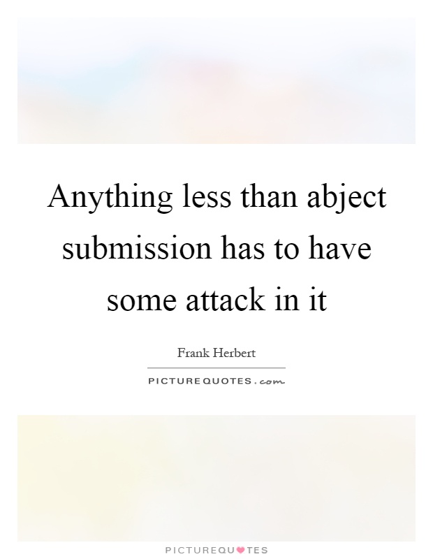 Anything less than abject submission has to have some attack in it Picture Quote #1