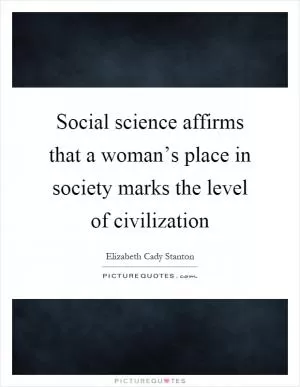 Social science affirms that a woman’s place in society marks the level of civilization Picture Quote #1