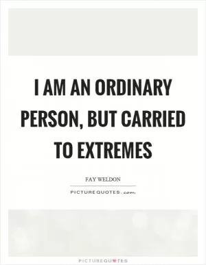I am an ordinary person, but carried to extremes Picture Quote #1