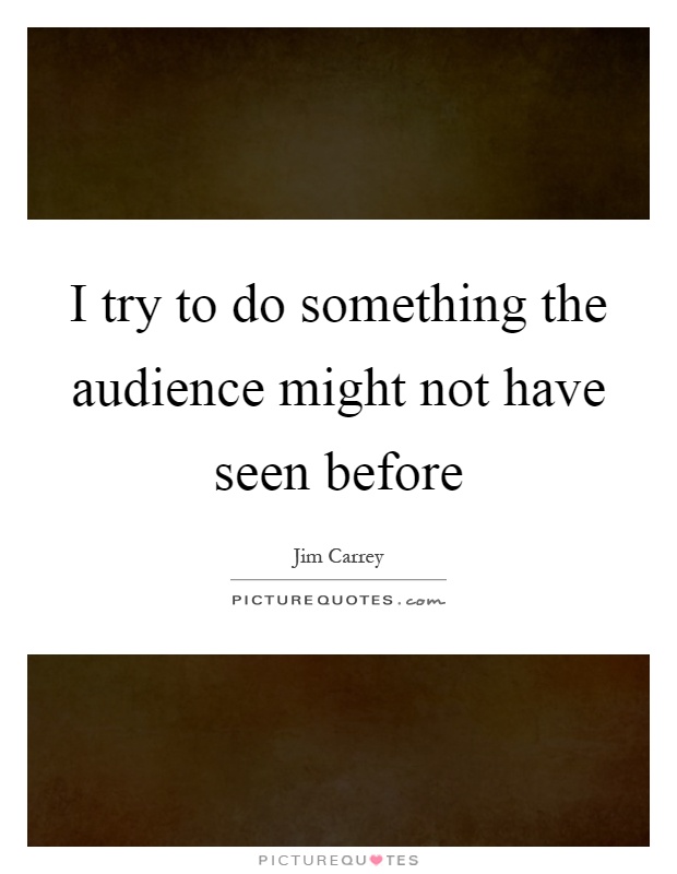 I try to do something the audience might not have seen before Picture Quote #1