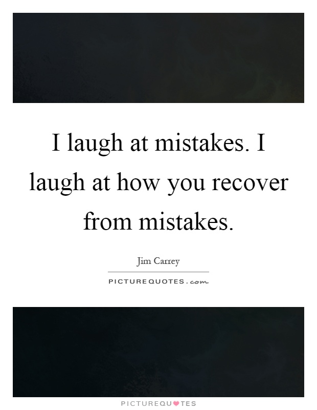 I laugh at mistakes. I laugh at how you recover from mistakes Picture Quote #1