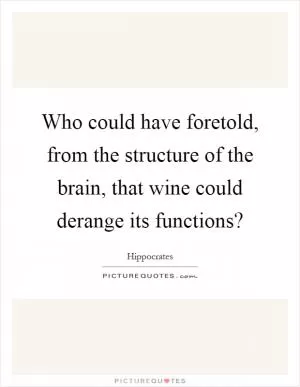 Who could have foretold, from the structure of the brain, that wine could derange its functions? Picture Quote #1