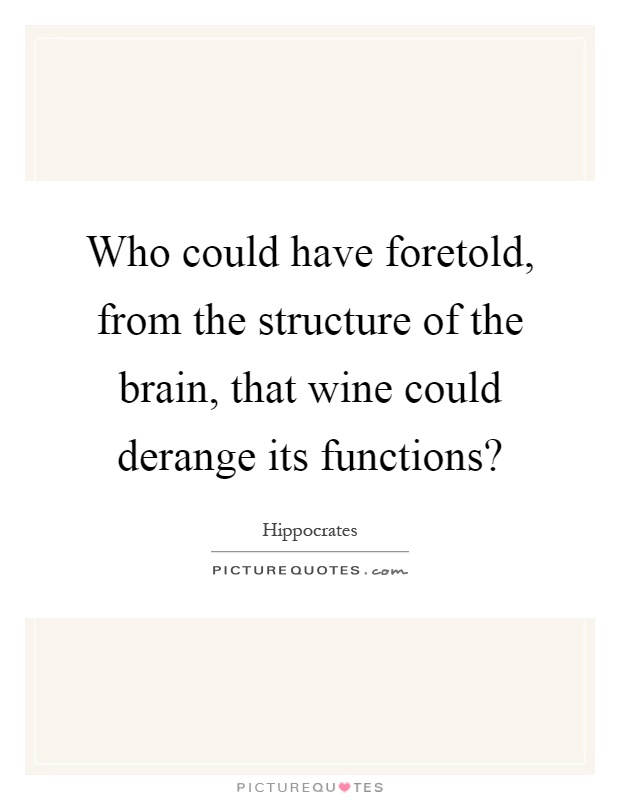 Who could have foretold, from the structure of the brain, that wine could derange its functions? Picture Quote #1