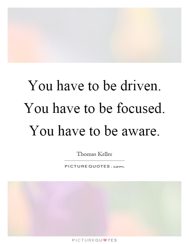 You have to be driven. You have to be focused. You have to be aware Picture Quote #1