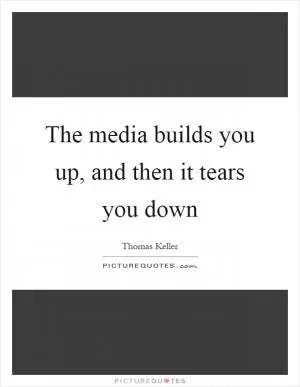 The media builds you up, and then it tears you down Picture Quote #1