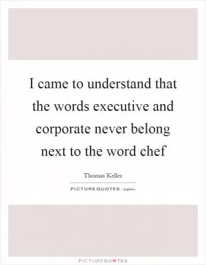 I came to understand that the words executive and corporate never belong next to the word chef Picture Quote #1