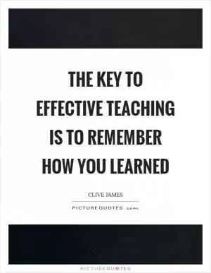 The key to effective teaching is to remember how you learned Picture Quote #1