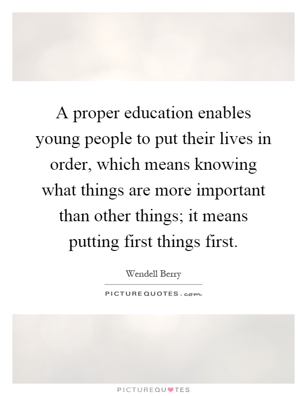 A proper education enables young people to put their lives in order, which means knowing what things are more important than other things; it means putting first things first Picture Quote #1