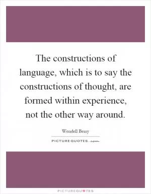 The constructions of language, which is to say the constructions of thought, are formed within experience, not the other way around Picture Quote #1
