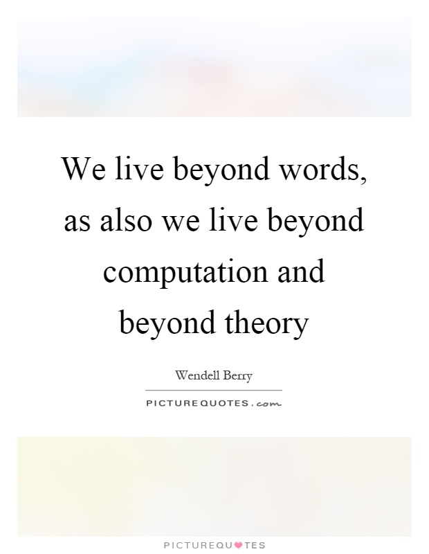 We live beyond words, as also we live beyond computation and beyond theory Picture Quote #1