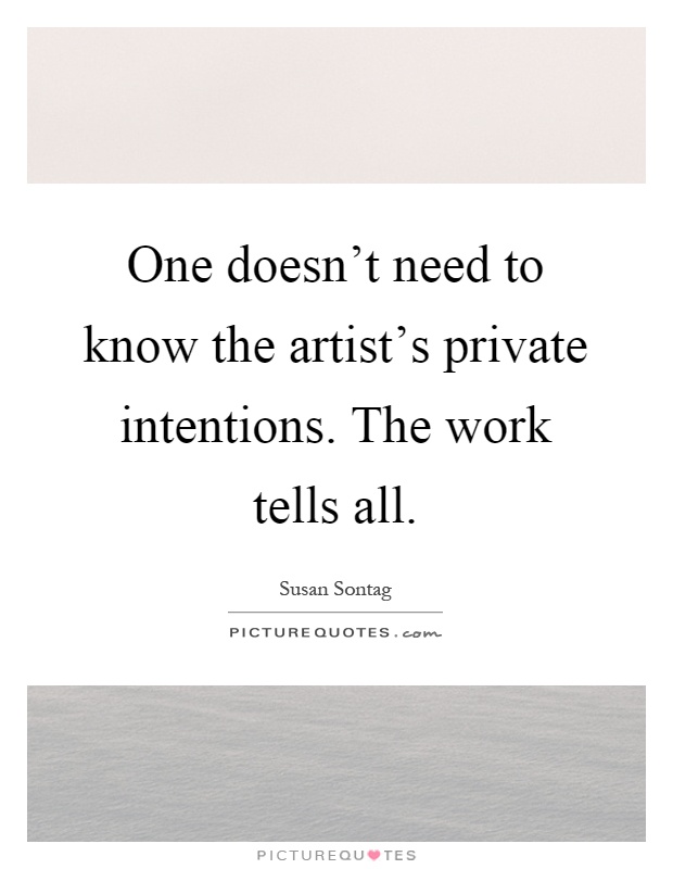 One doesn't need to know the artist's private intentions. The work tells all Picture Quote #1