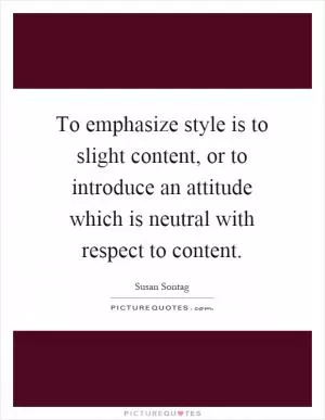 To emphasize style is to slight content, or to introduce an attitude which is neutral with respect to content Picture Quote #1