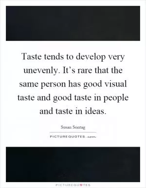 Taste tends to develop very unevenly. It’s rare that the same person has good visual taste and good taste in people and taste in ideas Picture Quote #1
