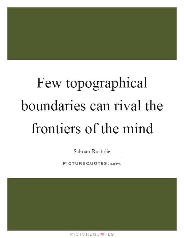 Few topographical boundaries can rival the frontiers of the mind Picture Quote #1