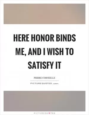 Here honor binds me, and I wish to satisfy it Picture Quote #1