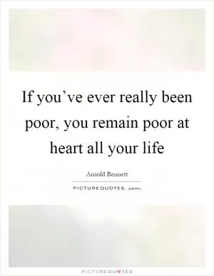 If you’ve ever really been poor, you remain poor at heart all your life Picture Quote #1