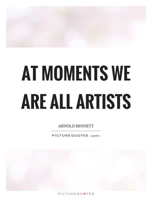 At moments we are all artists Picture Quote #1