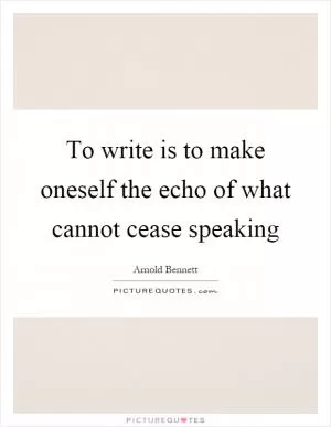 To write is to make oneself the echo of what cannot cease speaking Picture Quote #1