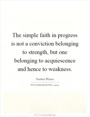 The simple faith in progress is not a conviction belonging to strength, but one belonging to acquiescence and hence to weakness Picture Quote #1