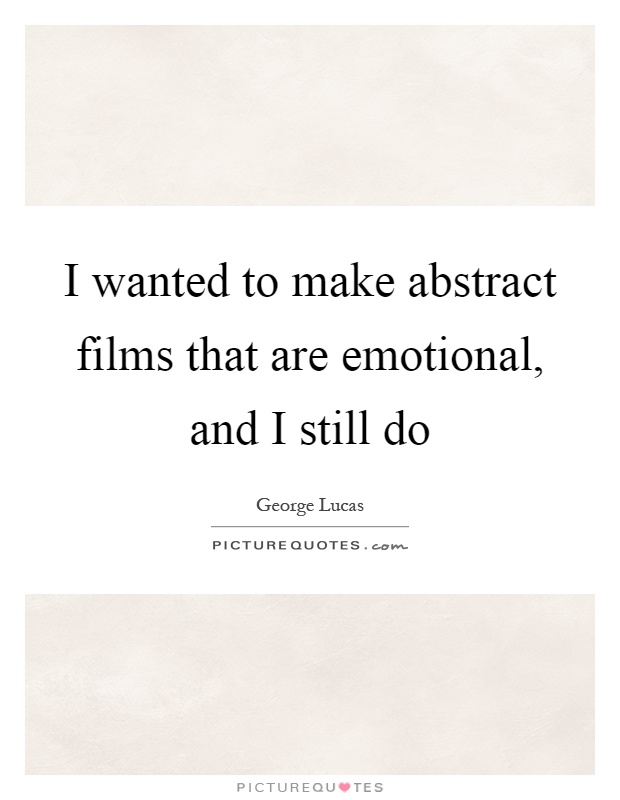 I wanted to make abstract films that are emotional, and I still do Picture Quote #1