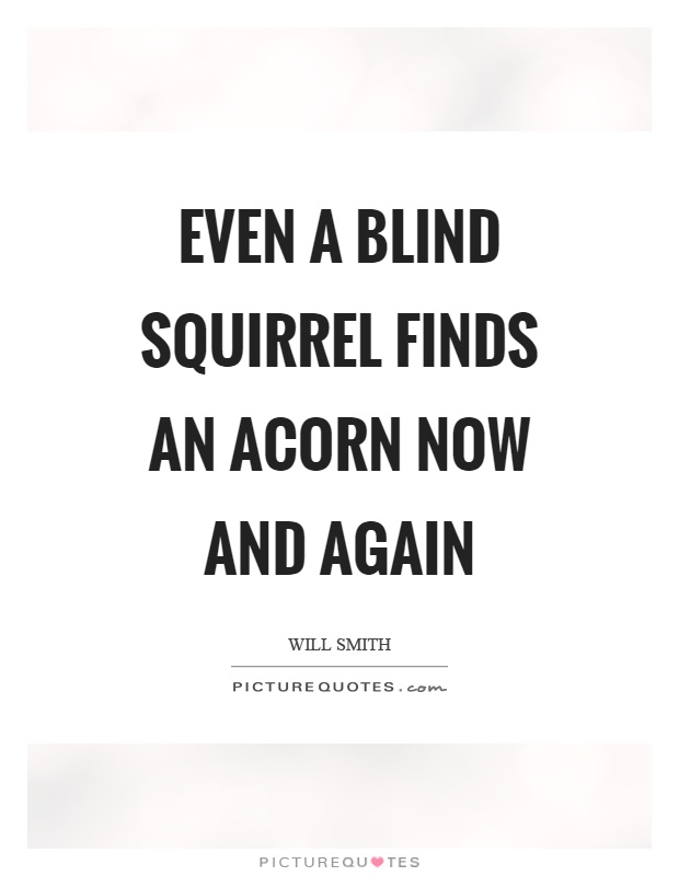 Even a blind squirrel finds an acorn now and again Picture Quote #1