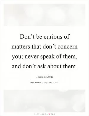 Don’t be curious of matters that don’t concern you; never speak of them, and don’t ask about them Picture Quote #1