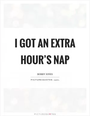 I got an extra hour’s nap Picture Quote #1