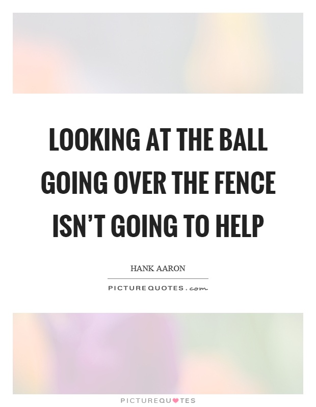 Looking at the ball going over the fence isn't going to help Picture Quote #1