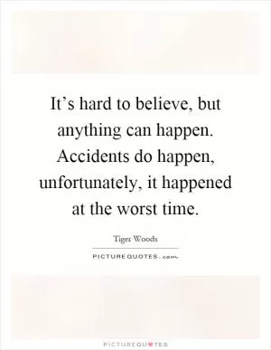 It’s hard to believe, but anything can happen. Accidents do happen, unfortunately, it happened at the worst time Picture Quote #1