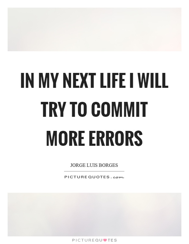 In my next life I will try to commit more errors Picture Quote #1