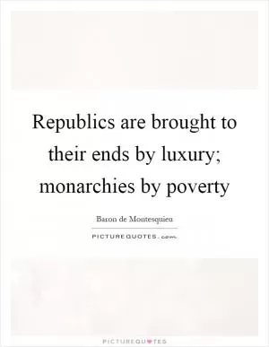 Republics are brought to their ends by luxury; monarchies by poverty Picture Quote #1