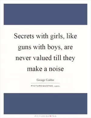 Secrets with girls, like guns with boys, are never valued till they make a noise Picture Quote #1
