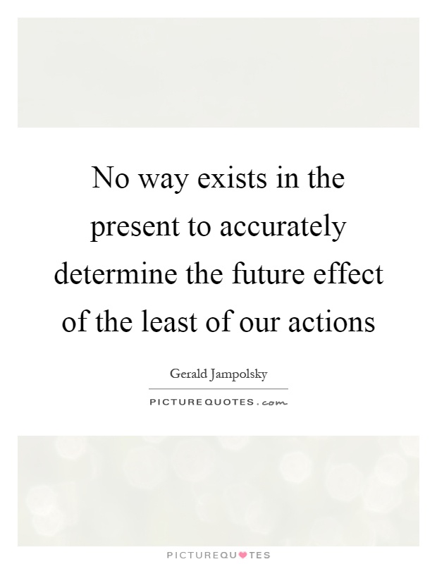 No way exists in the present to accurately determine the future effect of the least of our actions Picture Quote #1