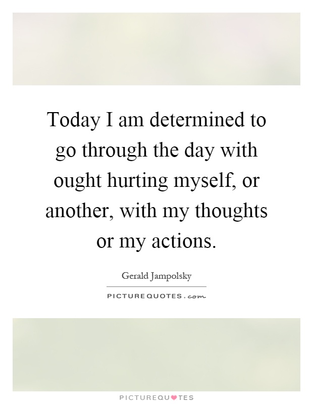 Today I am determined to go through the day with ought hurting myself, or another, with my thoughts or my actions Picture Quote #1