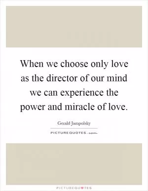 When we choose only love as the director of our mind we can experience the power and miracle of love Picture Quote #1