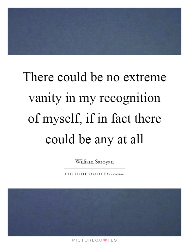 There could be no extreme vanity in my recognition of myself, if in fact there could be any at all Picture Quote #1