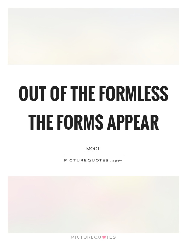 Out of the formless the forms appear Picture Quote #1